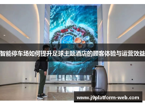 智能停车场如何提升足球主题酒店的顾客体验与运营效益